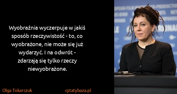 Olga Tokarczuk: Wyobraźnia wyczerpuje w jakiś sposób rzeczywistość - to,...