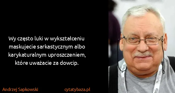 Andrzej Sapkowski: Wy często luki w wykształceniu maskujecie sarkastycznym...