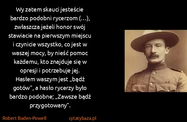 Robert Baden-Powell: Wy zatem skauci jesteście bardzo podobni rycerzom (…),... Robert Baden-Powell: Wy zatem skauci jesteście bardzo podobni rycerzom (…),...