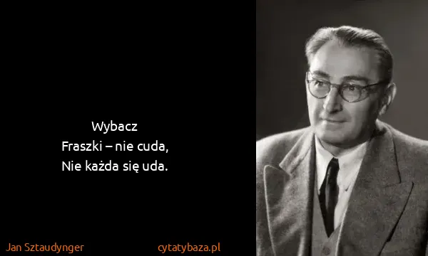Jan Sztaudynger: Wybacz
Fraszki – nie cuda,
Nie każda się uda.