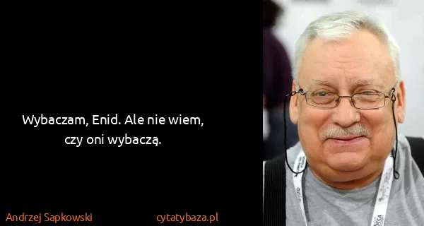 Andrzej Sapkowski: Wybaczam, Enid. Ale nie wiem, czy oni wybaczą.