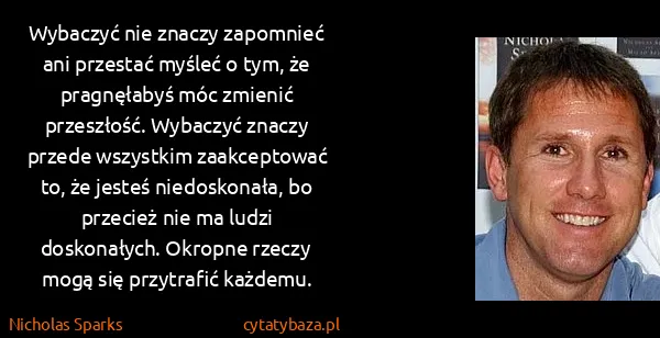 Nicholas Sparks: Wybaczyć nie znaczy zapomnieć ani przestać myśleć o tym,...