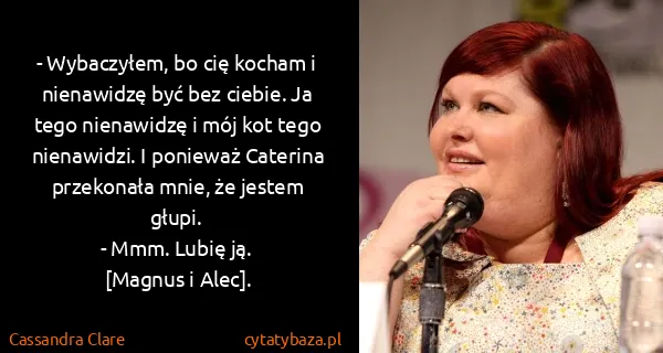 Cassandra Clare: - Wybaczyłem, bo cię kocham i nienawidzę być bez ciebie....