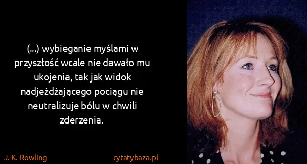 J. K. Rowling: (...) wybieganie myślami w przyszłość wcale nie dawało...
