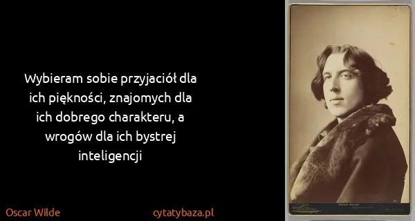 Oscar Wilde: Wybieram sobie przyjaciół dla ich piękności, znajomych...