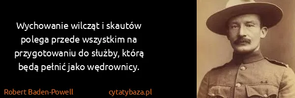 Robert Baden-Powell: Wychowanie wilcząt i skautów polega przede wszystkim na...