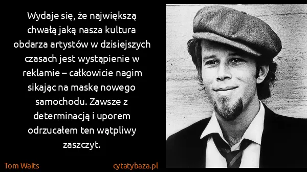 Tom Waits: Wydaje się, że największą chwałą jaką nasza kultura...