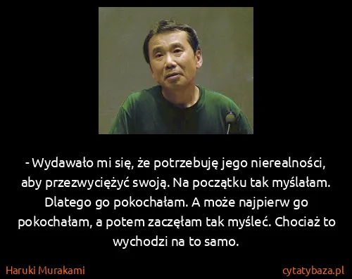 Haruki Murakami: - Wydawało mi się, że potrzebuję jego nierealności, aby...