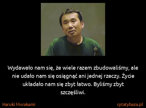 Haruki Murakami: Wydawało nam się, że wiele razem zbudowaliśmy, ale nie...