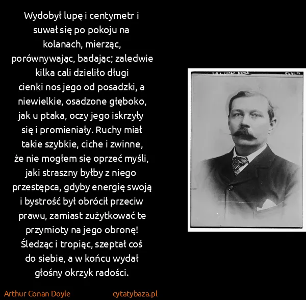 Arthur Conan Doyle: Wydobył lupę i centymetr i suwał się po pokoju na... Arthur Conan Doyle: Wydobył lupę i centymetr i suwał się po pokoju na...