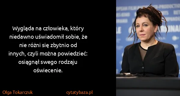 Olga Tokarczuk: Wygląda na człowieka, który niedawno uświadomił sobie,...