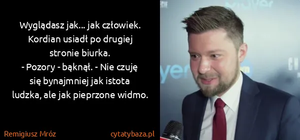 Remigiusz Mróz: Wyglądasz jak... jak człowiek.
Kordian usiadł po...