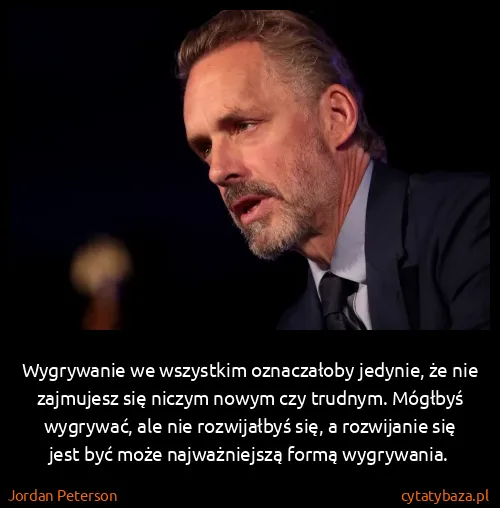 Jordan Peterson: Wygrywanie we wszystkim oznaczałoby jedynie, że nie...