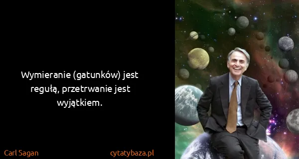 Carl Sagan: Wymieranie (gatunków) jest regułą, przetrwanie jest...