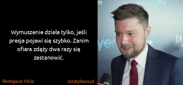 Remigiusz Mróz: Wymuszenie działa tylko, jeśli presja pojawi się szybko....