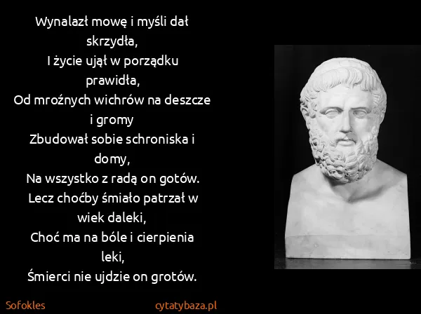 Sofokles: Wynalazł mowę i myśli dał skrzydła,
I życie ujął w...