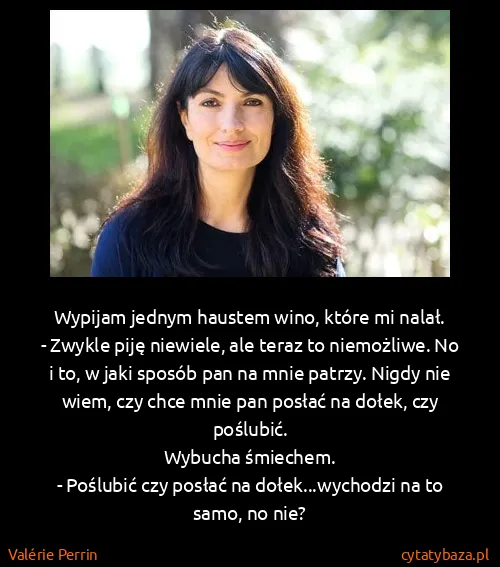 Valérie Perrin: Wypijam jednym haustem wino, które mi nalał.
- Zwykle...