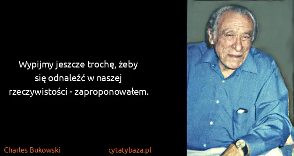 Charles Bukowski: Wypijmy jeszcze trochę, żeby się odnaleźć w naszej...