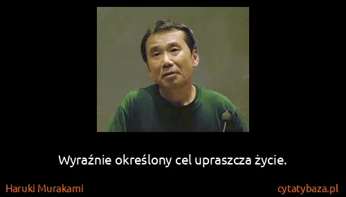 Haruki Murakami: Wyraźnie określony cel upraszcza życie.