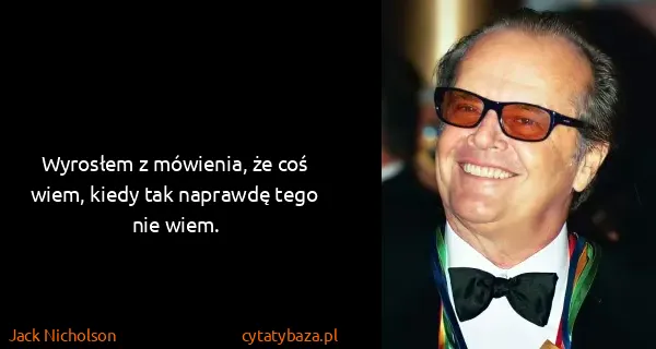 Jack Nicholson: Wyrosłem z mówienia, że ​​coś wiem, kiedy tak naprawdę...