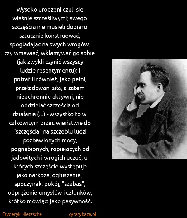 Fryderyk Nietzsche: Wysoko urodzeni czuli się właśnie szczęśliwymi; swego...