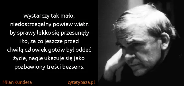Milan Kundera: Wystarczy tak mało, niedostrzegalny powiew wiatr, by...