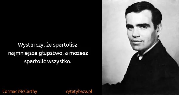 Cormac McCarthy: Wystarczy, że spartolisz najmniejsze głupstwo, a możesz...