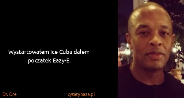 Dr. Dre: Wystartowałem Ice Cuba dałem początek Eazy-E.