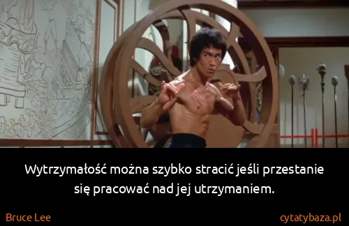 Bruce Lee: Wytrzymałość można szybko stracić jeśli przestanie się...