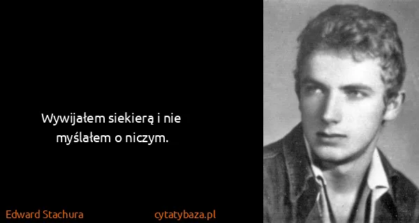 Edward Stachura: Wywijałem siekierą i nie myślałem o niczym.