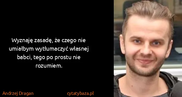 Andrzej Dragan: Wyznaję zasadę, że czego nie umiałbym wytłumaczyć...