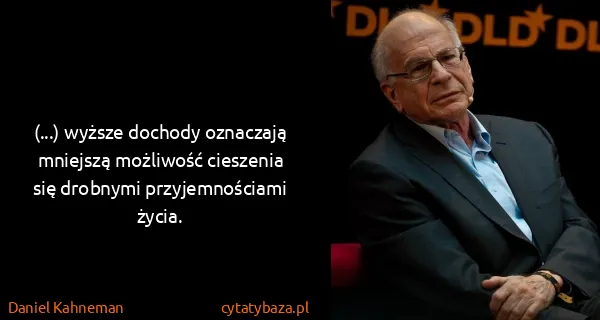 Daniel Kahneman: (...) wyższe dochody oznaczają mniejszą możliwość...