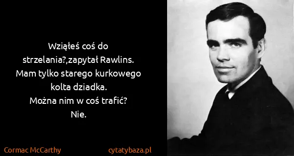 Cormac McCarthy: Wziąłeś coś do strzelania?,zapytał Rawlins.
Mam tylko...