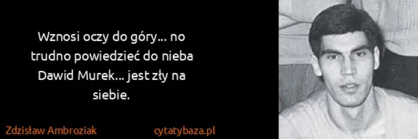 Zdzisław Ambroziak: Wznosi oczy do góry... no trudno powiedzieć do nieba...