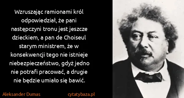 Aleksander Dumas: Wzruszając ramionami król odpowiedział, że pani...