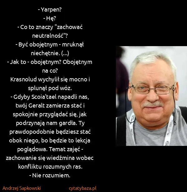 Andrzej Sapkowski: - Yarpen?
- Hę?
- Co to znaczy "zachować neutralność"?
-...