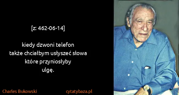 Charles Bukowski: [z: 462-06-14]

kiedy dzwoni telefon
także chciałbym...