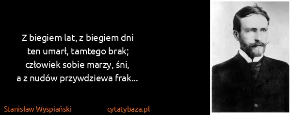 Stanisław Wyspiański: Z biegiem lat, z biegiem dni
ten umarł, tamtego...