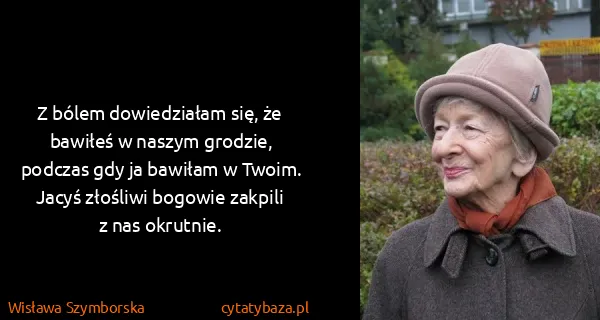Wisława Szymborska: Z bólem dowiedziałam się, że bawiłeś w naszym grodzie,...