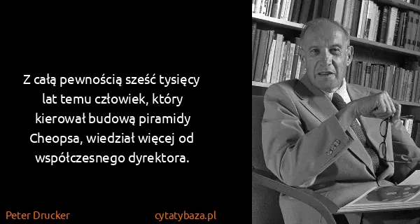 Peter Drucker: Z całą pewnością sześć tysięcy lat temu człowiek, który...