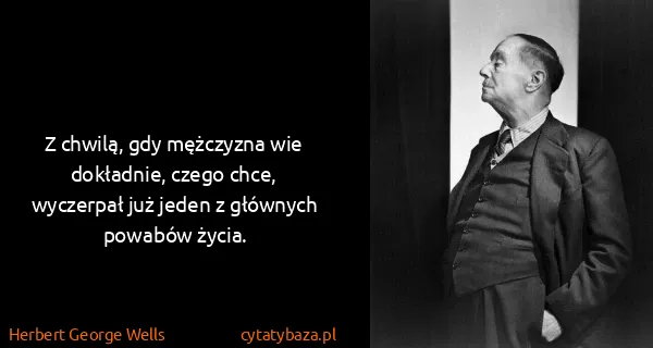 Herbert George Wells: Z chwilą, gdy mężczyzna wie dokładnie, czego chce,...