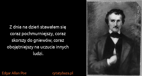 Edgar Allan Poe: Z dnia na dzień stawałem się coraz pochmurniejszy, coraz...