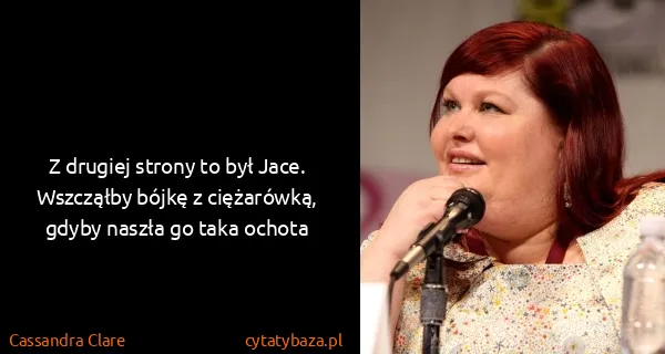 Cassandra Clare: Z drugiej strony to był Jace. Wszcząłby bójkę z...