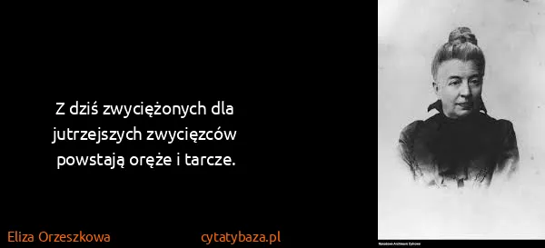 Eliza Orzeszkowa: Z dziś zwyciężonych dla jutrzejszych zwycięzców powstają...