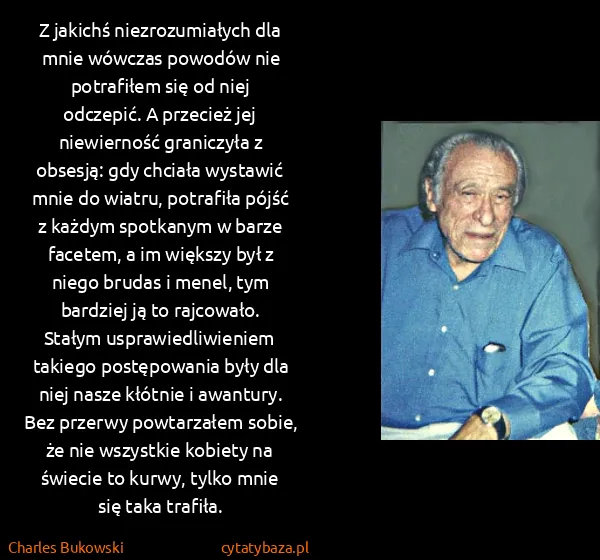 Charles Bukowski: Z jakichś niezrozumiałych dla mnie wówczas powodów nie... Charles Bukowski: Z jakichś niezrozumiałych dla mnie wówczas powodów nie...