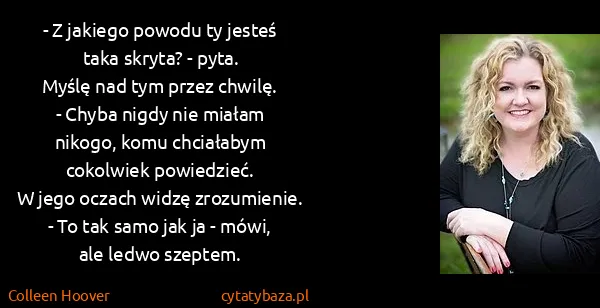 Colleen Hoover: - Z jakiego powodu ty jesteś taka skryta? - pyta.
Myślę...