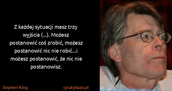 Stephen King: Z każdej sytuacji masz trzy wyjścia (...). Możesz...