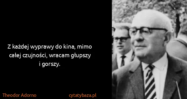 Theodor Adorno: Z każdej wyprawy do kina, mimo całej czujności, wracam...