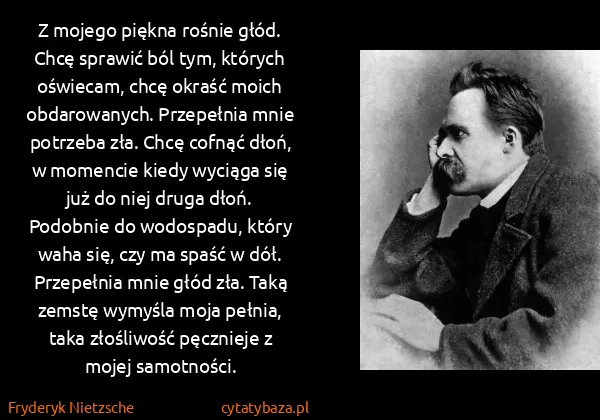 Fryderyk Nietzsche: Z mojego piękna rośnie głód. Chcę sprawić ból tym,...