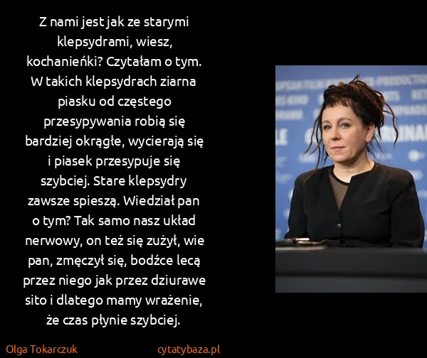 Olga Tokarczuk: Z nami jest jak ze starymi klepsydrami, wiesz,...